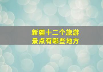 新疆十二个旅游景点有哪些地方