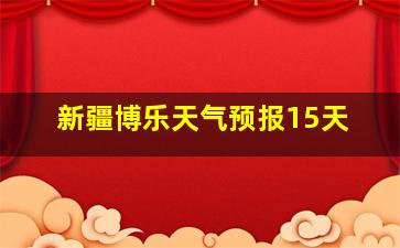 新疆博乐天气预报15天