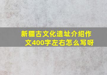 新疆古文化遗址介绍作文400字左右怎么写呀