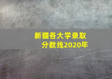 新疆各大学录取分数线2020年