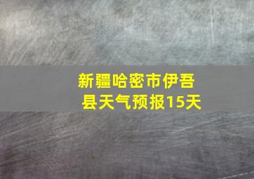 新疆哈密市伊吾县天气预报15天