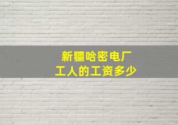 新疆哈密电厂工人的工资多少