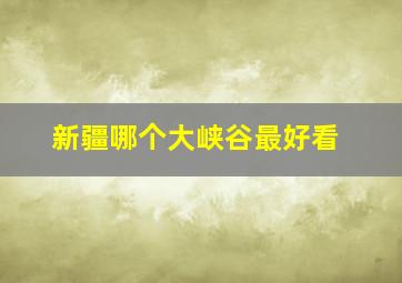 新疆哪个大峡谷最好看