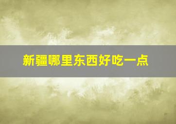 新疆哪里东西好吃一点