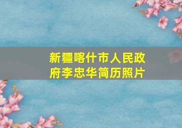 新疆喀什市人民政府李忠华简历照片