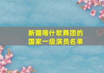 新疆喀什歌舞团的国家一级演员名单