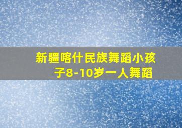 新疆喀什民族舞蹈小孩子8-10岁一人舞蹈