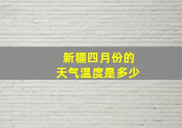 新疆四月份的天气温度是多少