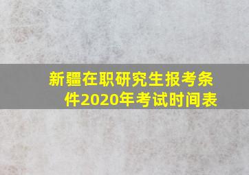 新疆在职研究生报考条件2020年考试时间表