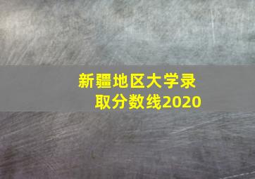 新疆地区大学录取分数线2020