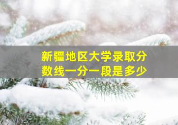 新疆地区大学录取分数线一分一段是多少