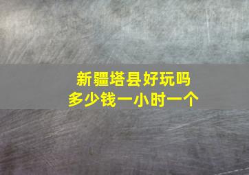 新疆塔县好玩吗多少钱一小时一个