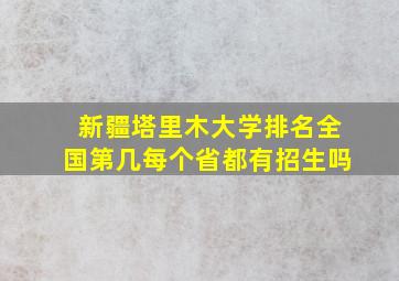 新疆塔里木大学排名全国第几每个省都有招生吗