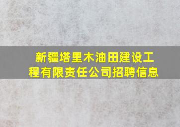 新疆塔里木油田建设工程有限责任公司招聘信息