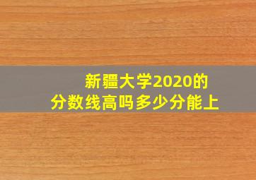 新疆大学2020的分数线高吗多少分能上