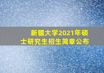 新疆大学2021年硕士研究生招生简章公布