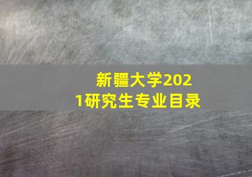 新疆大学2021研究生专业目录