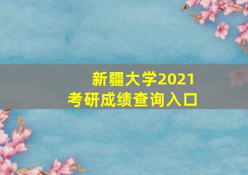 新疆大学2021考研成绩查询入口