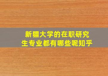 新疆大学的在职研究生专业都有哪些呢知乎