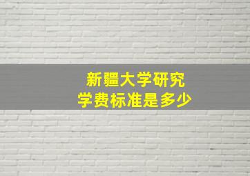 新疆大学研究学费标准是多少