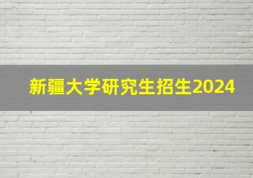 新疆大学研究生招生2024