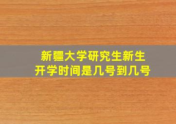 新疆大学研究生新生开学时间是几号到几号