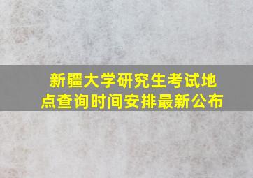 新疆大学研究生考试地点查询时间安排最新公布