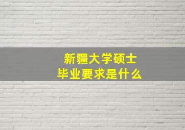 新疆大学硕士毕业要求是什么