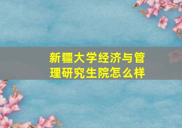 新疆大学经济与管理研究生院怎么样