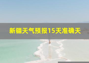 新疆天气预报15天准确天