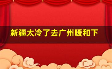 新疆太冷了去广州暖和下