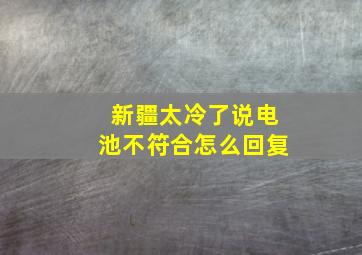 新疆太冷了说电池不符合怎么回复