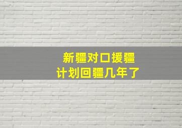 新疆对口援疆计划回疆几年了