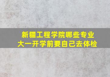 新疆工程学院哪些专业大一开学前要自己去体检