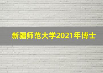 新疆师范大学2021年博士