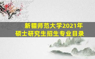 新疆师范大学2021年硕士研究生招生专业目录