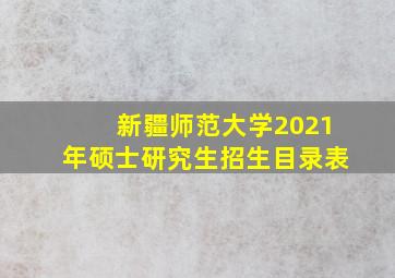 新疆师范大学2021年硕士研究生招生目录表