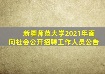 新疆师范大学2021年面向社会公开招聘工作人员公告