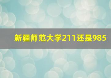 新疆师范大学211还是985