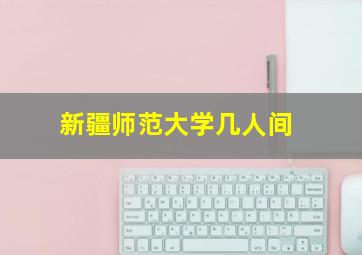 新疆师范大学几人间