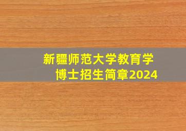 新疆师范大学教育学博士招生简章2024