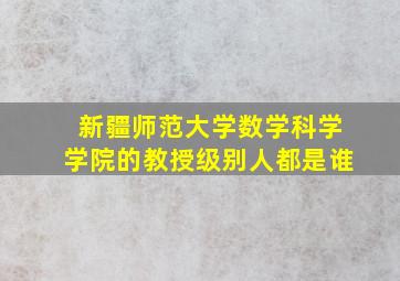 新疆师范大学数学科学学院的教授级别人都是谁