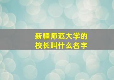 新疆师范大学的校长叫什么名字