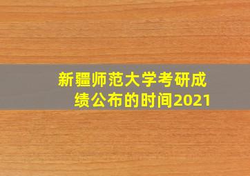 新疆师范大学考研成绩公布的时间2021