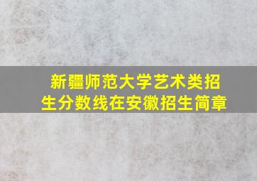 新疆师范大学艺术类招生分数线在安徽招生简章