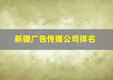 新疆广告传媒公司排名