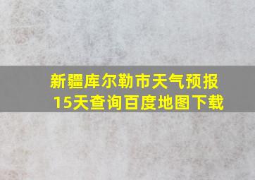 新疆库尔勒市天气预报15天查询百度地图下载