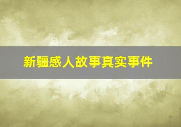 新疆感人故事真实事件