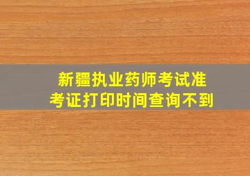 新疆执业药师考试准考证打印时间查询不到