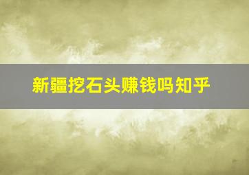 新疆挖石头赚钱吗知乎